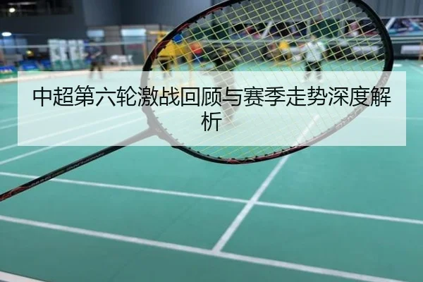 中超第六轮激战回顾与赛季走势深度解析