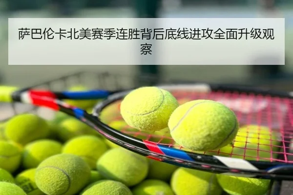 萨巴伦卡北美赛季连胜背后底线进攻全面升级观察
