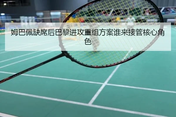姆巴佩缺席后巴黎进攻重组方案谁来接管核心角色