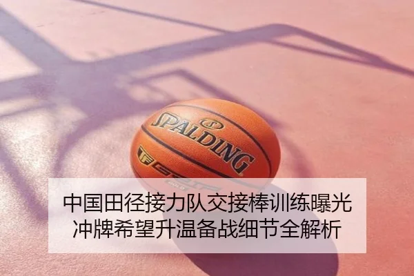 中国田径接力队交接棒训练曝光 冲牌希望升温备战细节全解析