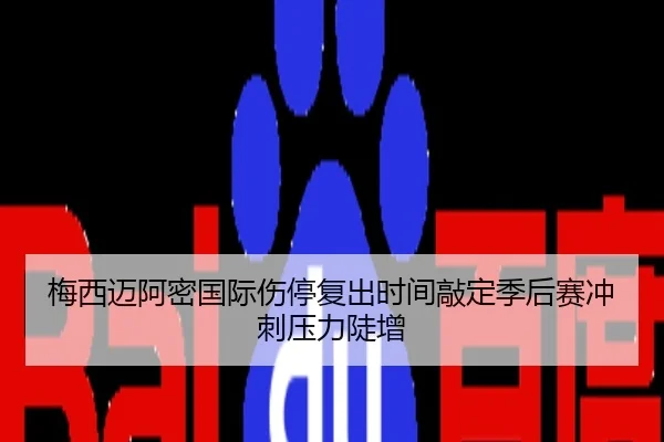 梅西迈阿密国际伤停复出时间敲定季后赛冲刺压力陡增